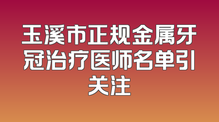 玉溪市正规金属牙冠治疗医师名单引关注
