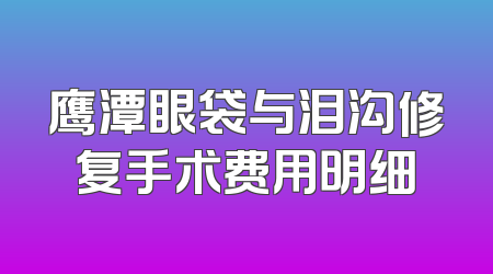 鹰潭眼袋与泪沟修复手术费用明细