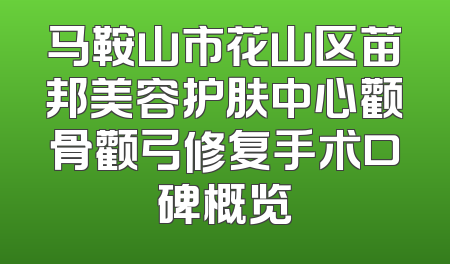 马鞍山市花山区苗邦美容护肤中心颧骨颧弓修复手术口碑概览