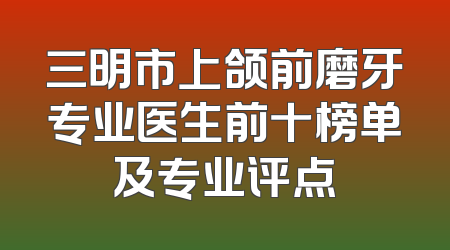 三明市上颌前磨牙专业医生前十榜单及专业评点