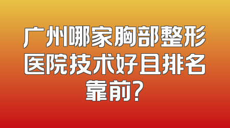 广州哪家胸部整形医院技术好且排名靠前？