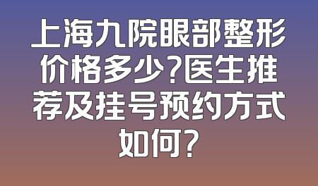上海九院眼部整形价格多少？医生推荐及挂号预约方式如何？