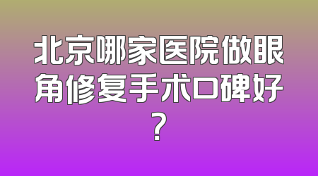 北京哪家医院做眼角修复手术口碑好？