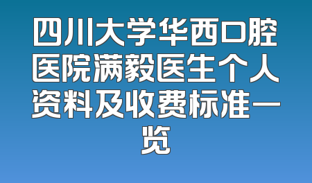 四川大学华西口腔医院满毅医生个人资料及收费标准一览