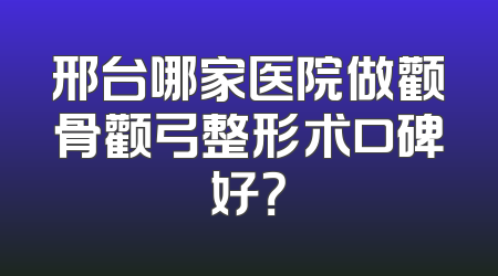 邢台哪家医院做颧骨颧弓整形术口碑好？
