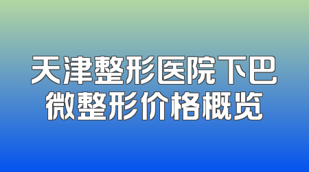 天津整形医院下巴微整形价格概览