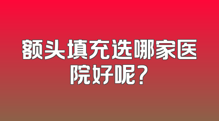 额头填充选哪家医院好呢？