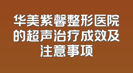 华美紫馨整形医院的超声治疗成效及注意事项