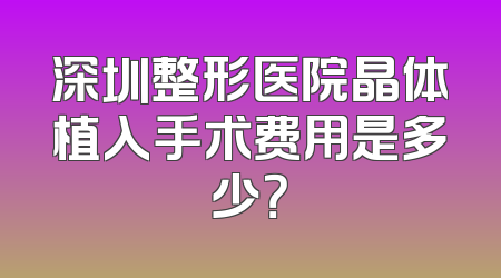 深圳整形医院晶体植入手术费用是多少？