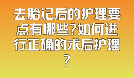 去胎记后的护理要点有哪些？如何进行正确的术后护理？