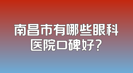 南昌市有哪些眼科医院口碑好？