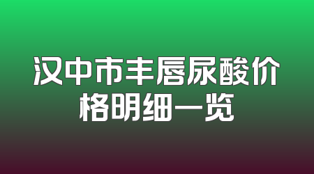 汉中市丰唇尿酸价格明细一览