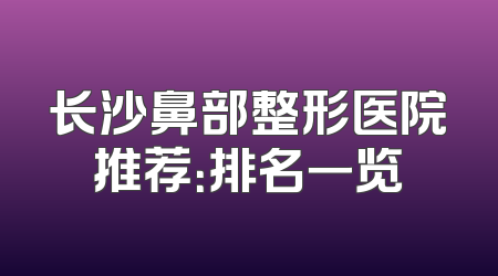 长沙鼻部整形医院推荐：排名一览