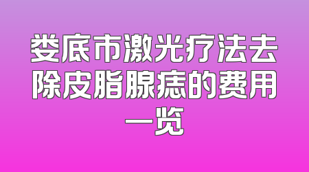 娄底市激光疗法去除皮脂腺痣的费用一览