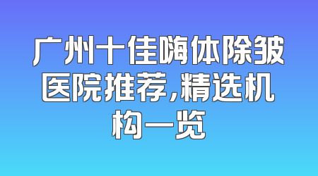 广州十佳嗨体除皱医院推荐，精选机构一览