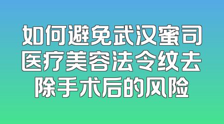 如何避免武汉蜜司医疗美容法令纹去除手术后的风险