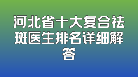 河北省十大复合祛斑医生排名详细解答