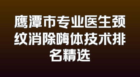 鹰潭市专业医生颈纹消除嗨体技术排名精选