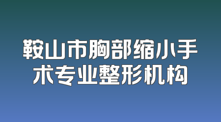 鞍山市胸部缩小手术专业整形机构