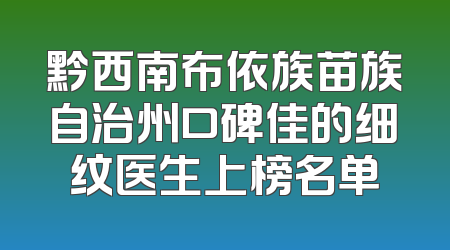 黔西南布依族苗族自治州口碑佳的细纹医生上榜名单