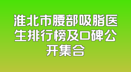 淮北市腰部吸脂医生排行榜及口碑公开集合