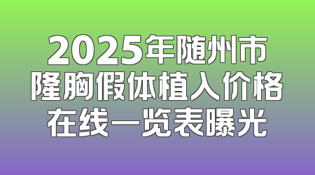 2025年随州市隆胸假体植入价格在线一览表曝光