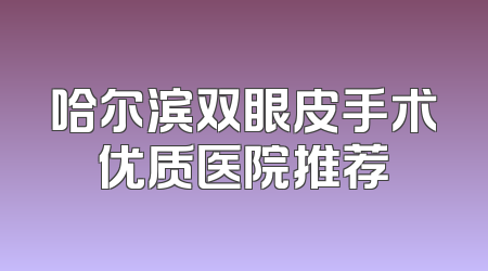 哈尔滨双眼皮手术优质医院推荐
