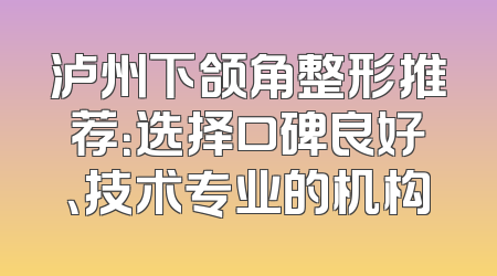 泸州下颌角整形推荐：选择口碑良好、技术专业的机构