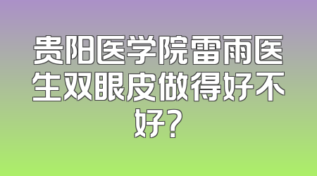 贵阳医学院雷雨医生双眼皮做得好不好？