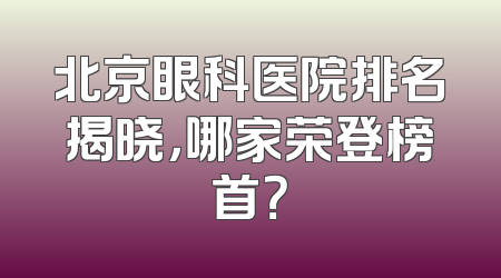 北京眼科医院排名揭晓，哪家荣登榜首？