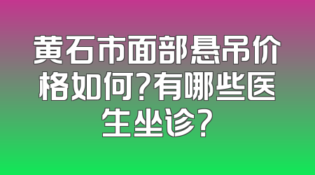 黄石市面部悬吊价格如何？有哪些医生坐诊？