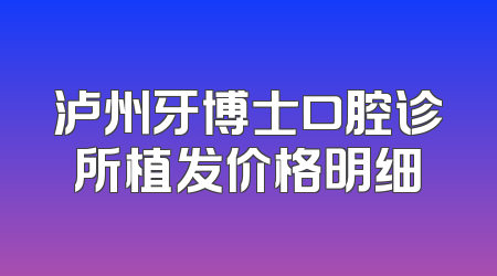 泸州牙博士口腔诊所植发价格明细