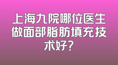 上海九院哪位医生做面部脂肪填充技术好？