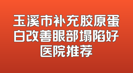 玉溪市补充胶原蛋白改善眼部塌陷好医院推荐