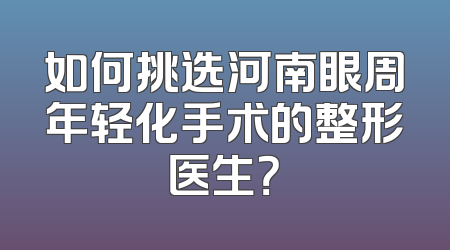 如何挑选河南眼周年轻化手术的整形医生？