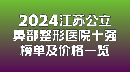 2024江苏公立鼻部整形医院十强榜单及价格一览