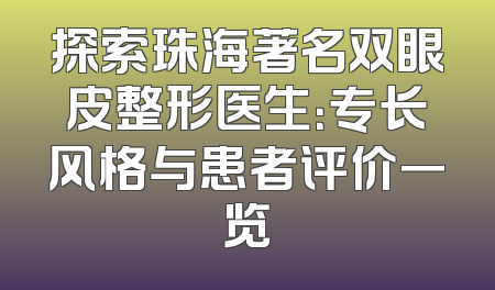 探索珠海著名双眼皮整形医生：专长风格与患者评价一览