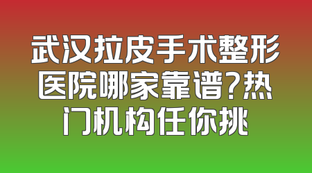武汉拉皮手术整形医院哪家靠谱？热门机构任你挑