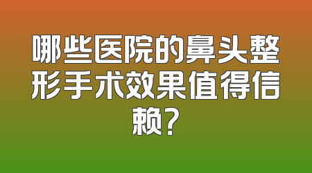哪些医院的鼻头整形手术效果值得信赖？