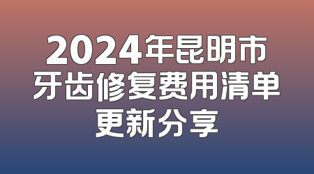 2024年昆明市牙齿修复费用清单更新分享