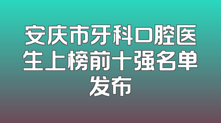 安庆市牙科口腔医生上榜前十强名单发布