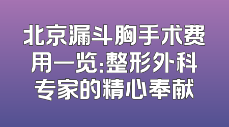 北京漏斗胸手术费用一览：整形外科专家的精心奉献