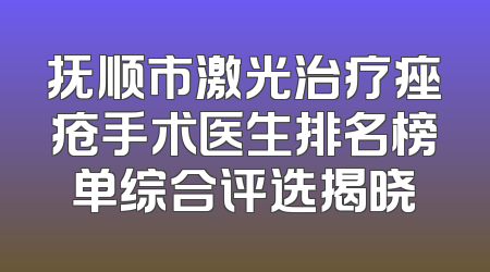 抚顺市激光治疗痤疮手术医生排名榜单综合评选揭晓