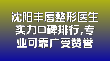 沈阳丰唇整形医生实力口碑排行，专业可靠广受赞誉