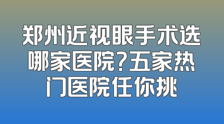 郑州近视眼手术选哪家医院？五家热门医院任你挑