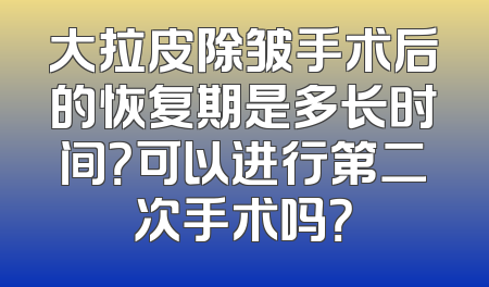 大拉皮除皱手术后的恢复期是多长时间？可以进行第二次手术吗？