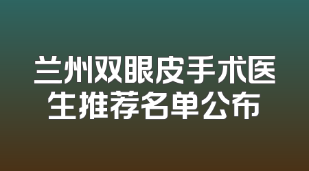 兰州双眼皮手术医生推荐名单公布