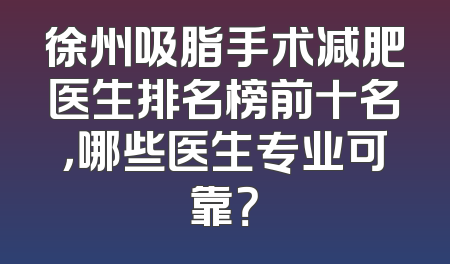徐州吸脂手术减肥医生排名榜前十名，哪些医生专业可靠？