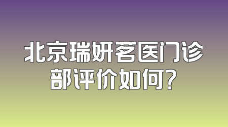 北京瑞妍茗医门诊部评价如何？