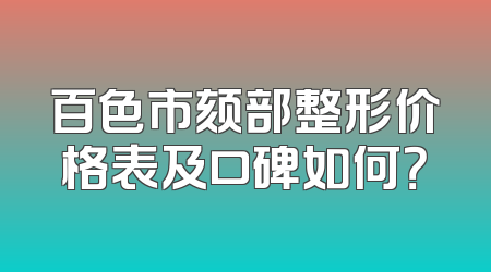 百色市颏部整形价格表及口碑如何？